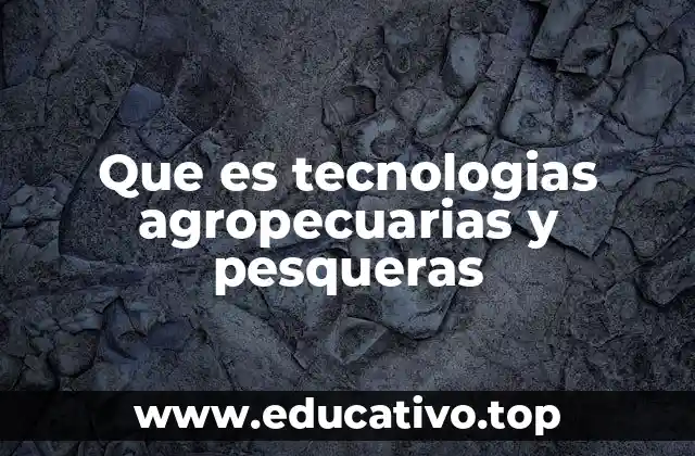 Que es tecnologias agropecuarias y pesqueras