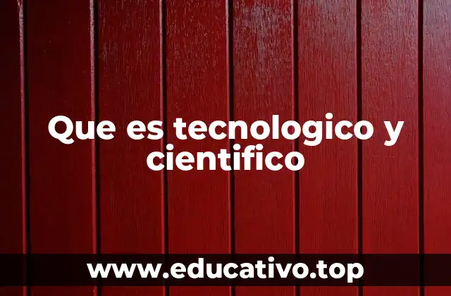 Que es tecnologico y cientifico