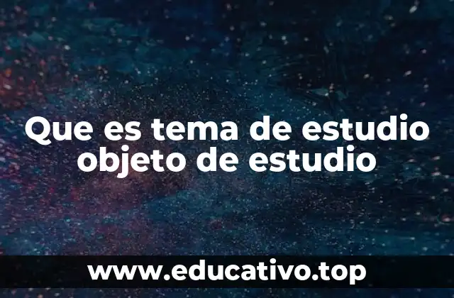 Que es tema de estudio objeto de estudio