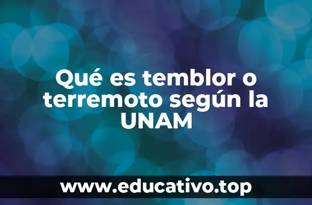 Qué es temblor o terremoto según la UNAM