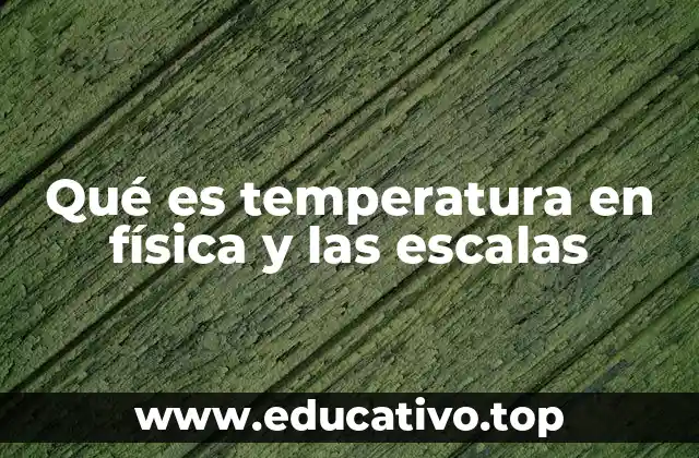 Qué es temperatura en física y las escalas
