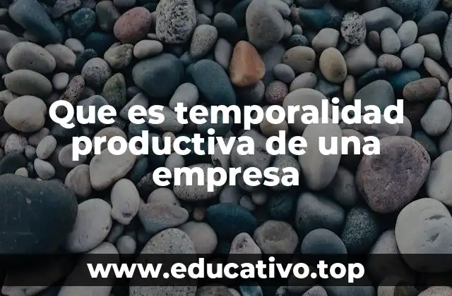 Que es temporalidad productiva de una empresa