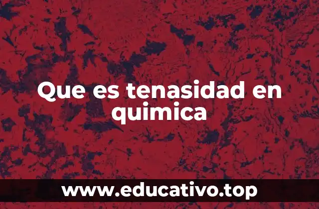 Que es tenasidad en quimica