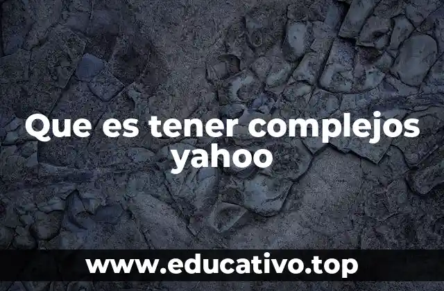 Que es tener complejos yahoo