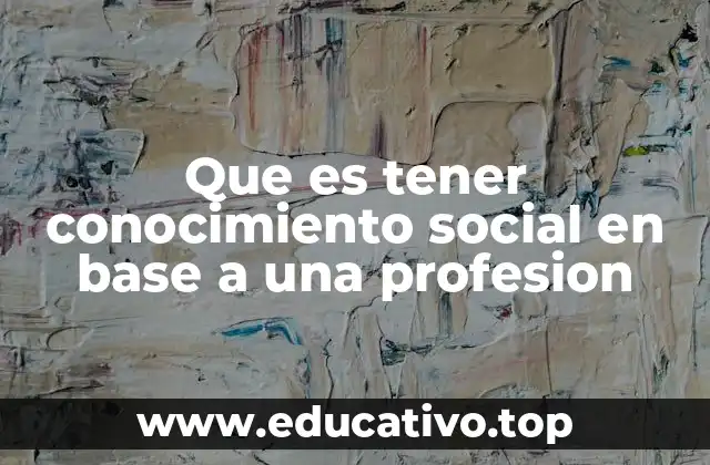 Que es tener conocimiento social en base a una profesion