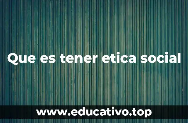 Que es tener etica social