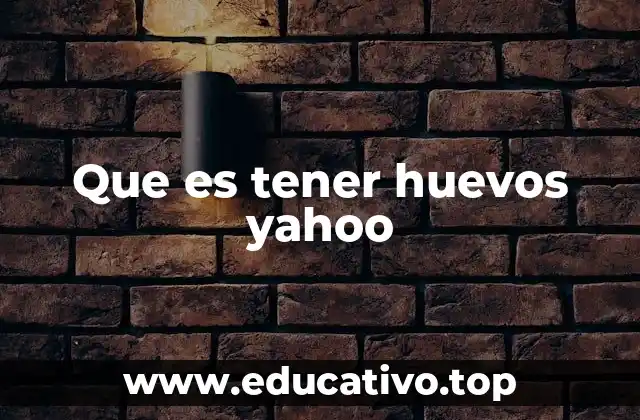 Que es tener huevos yahoo