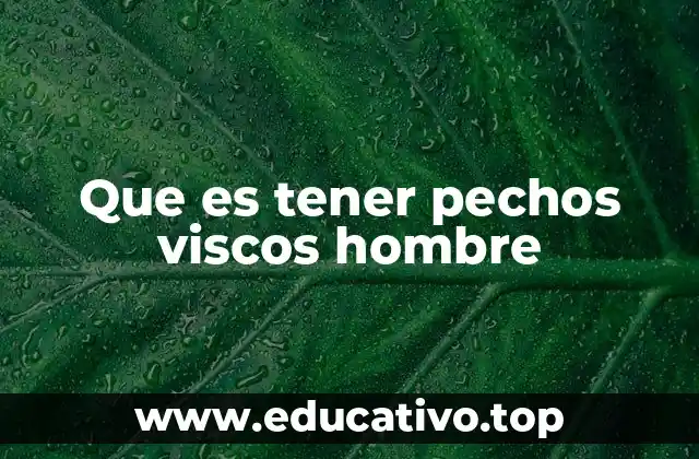 Que es tener pechos viscos hombre