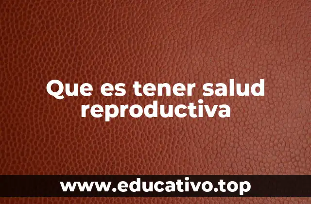 Que es tener salud reproductiva