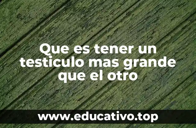 Que es tener un testiculo mas grande que el otro