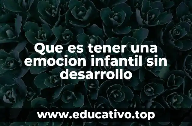 Que es tener una emocion infantil sin desarrollo