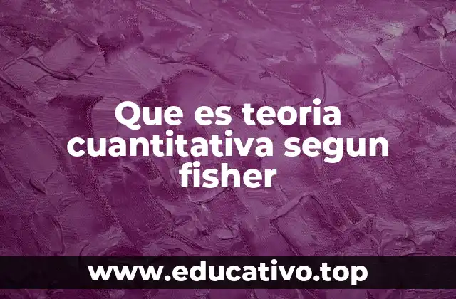 Que es teoria cuantitativa segun fisher