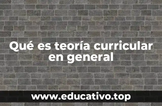 Qué es teoría curricular en general