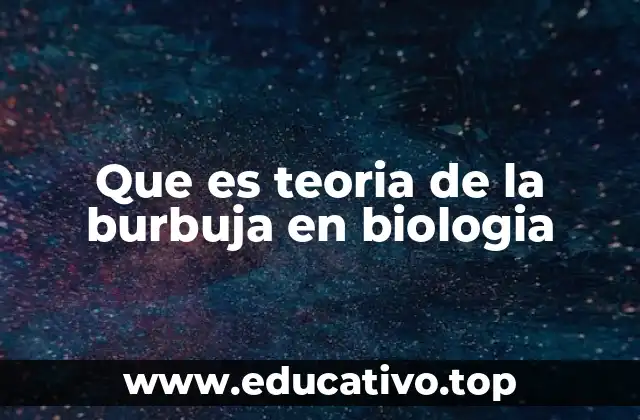 Que es teoria de la burbuja en biologia