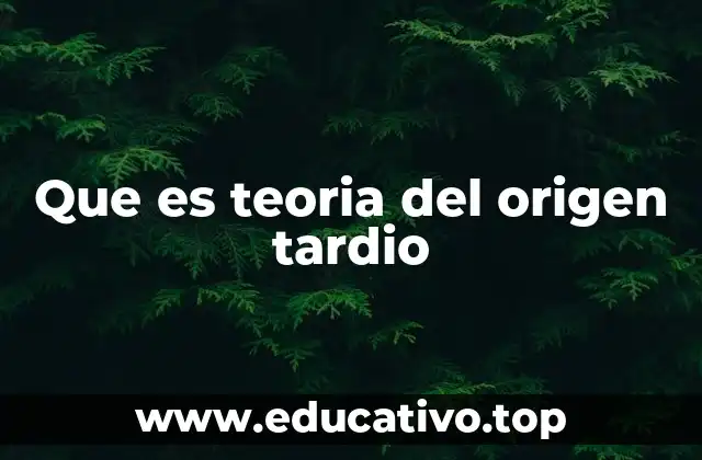 Que es teoria del origen tardio
