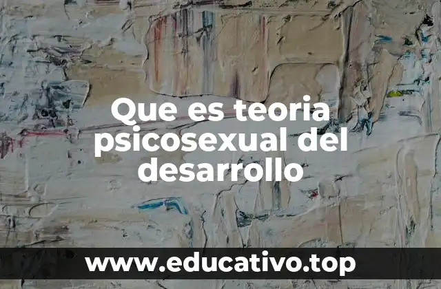 Que es teoria psicosexual del desarrollo