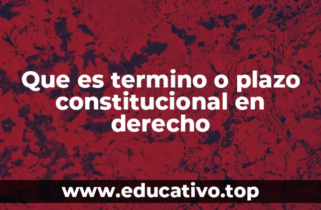 Que es termino o plazo constitucional en derecho