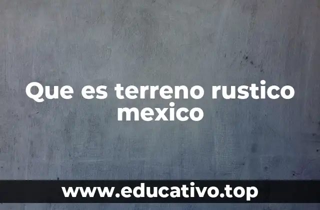 Que es terreno rustico mexico