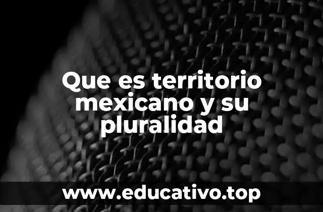 Que es territorio mexicano y su pluralidad