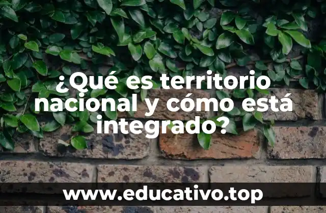 ¿Qué es territorio nacional y cómo está integrado?