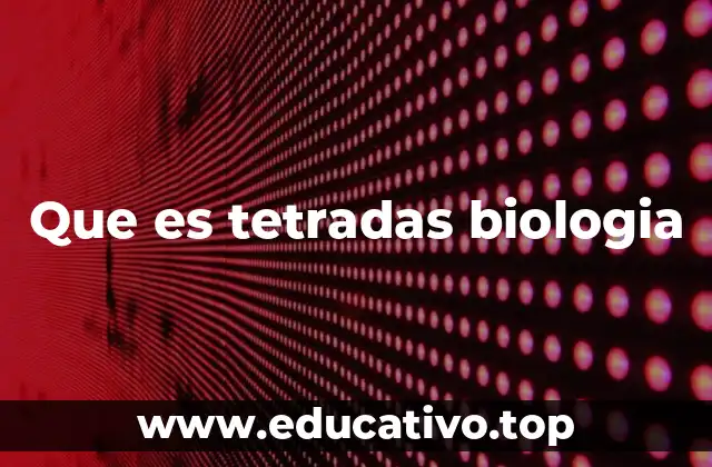 Que es tetradas biologia