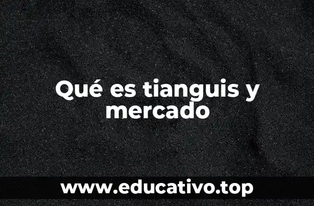 Qué es tianguis y mercado