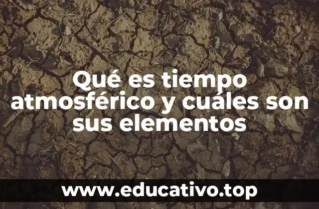 Qué es tiempo atmosférico y cuáles son sus elementos