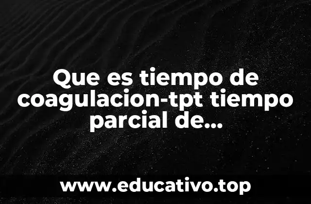 Que es tiempo de coagulacion-tpt tiempo parcial de tromboplastina