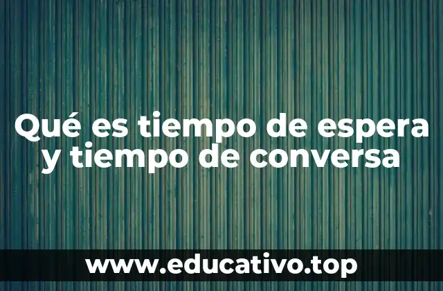 Qué es tiempo de espera y tiempo de conversa