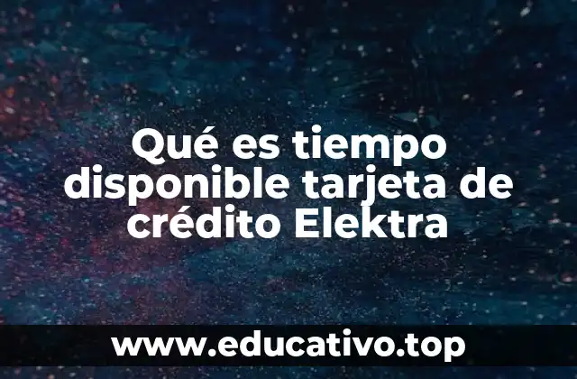 Qué es tiempo disponible tarjeta de crédito Elektra