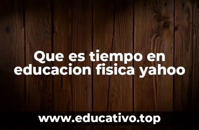 Que es tiempo en educacion fisica yahoo