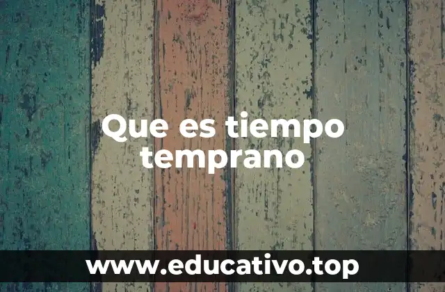 Que es tiempo temprano