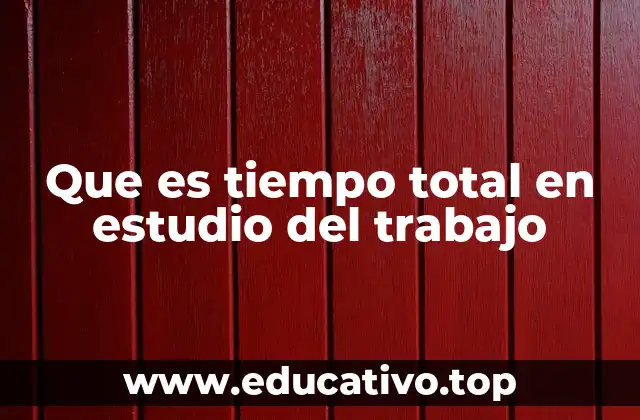 Que es tiempo total en estudio del trabajo
