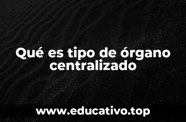 Qué es tipo de órgano centralizado