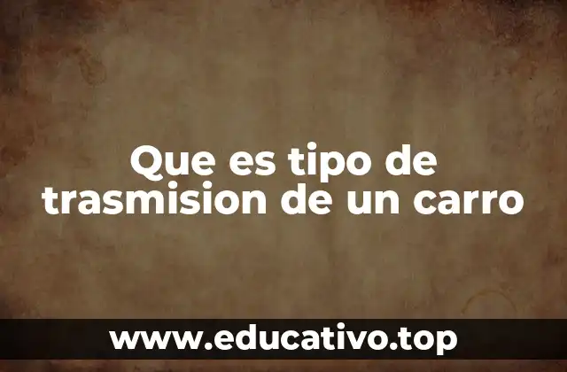 Que es tipo de trasmision de un carro