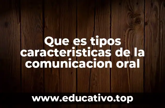 Que es tipos caracteristicas de la comunicacion oral