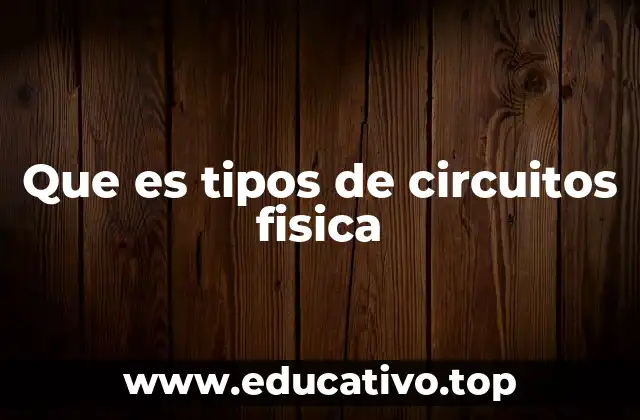 Que es tipos de circuitos fisica