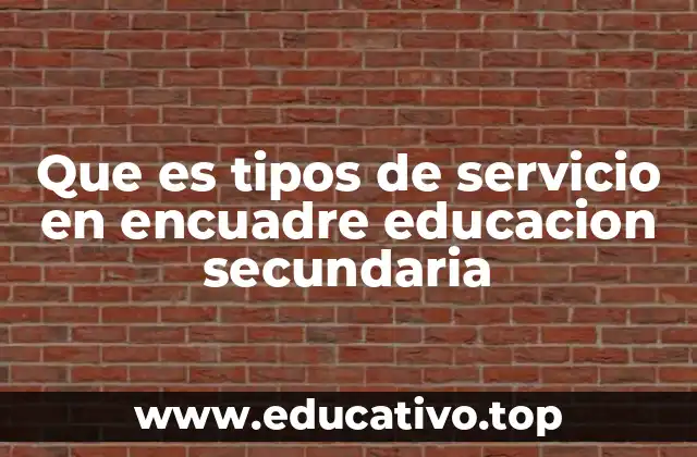 Que es tipos de servicio en encuadre educacion secundaria