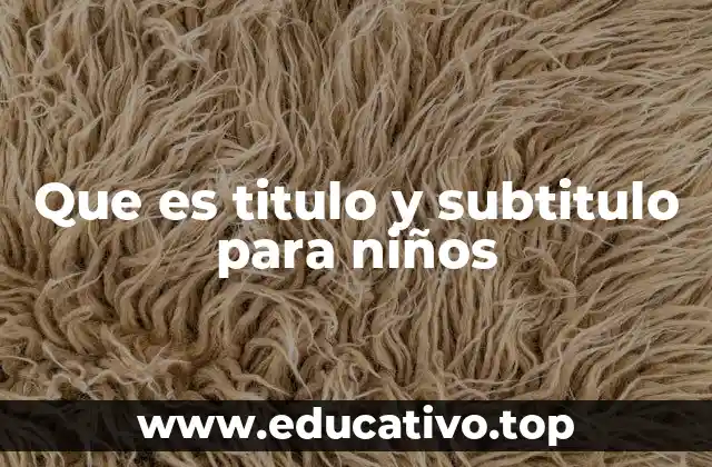 Que es titulo y subtitulo para niños