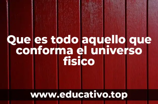 Que es todo aquello que conforma el universo fisico