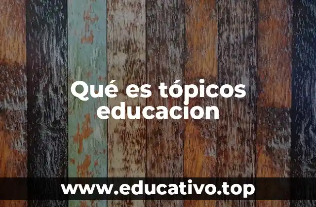 Qué es tópicos educacion