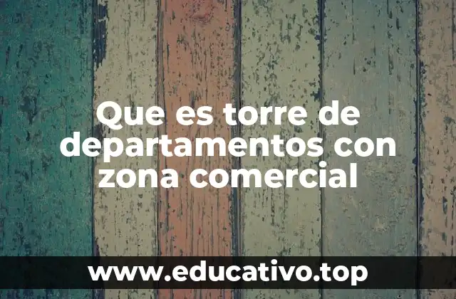 Que es torre de departamentos con zona comercial