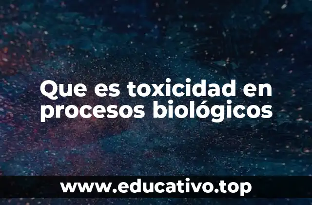 Que es toxicidad en procesos biológicos