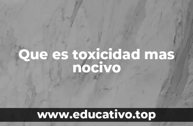 Que es toxicidad mas nocivo