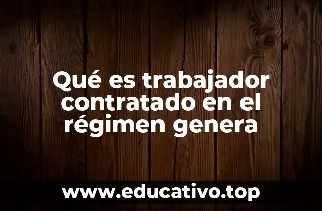 Qué es trabajador contratado en el régimen genera