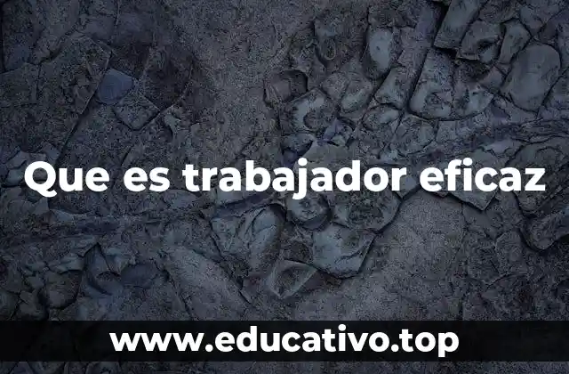 Características que definen a un trabajador eficaz