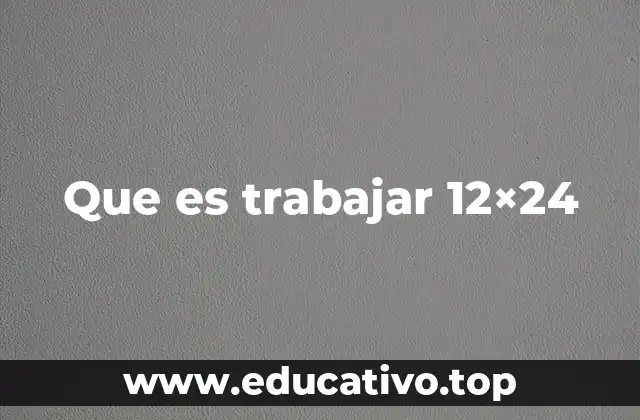 Que es trabajar 12×24