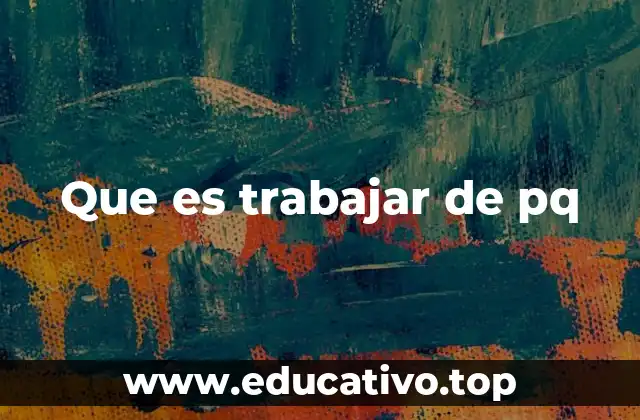 Que es trabajar de pq