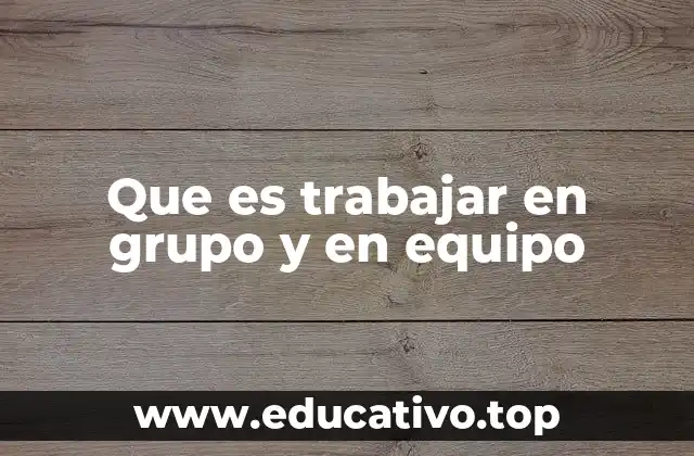 Que es trabajar en grupo y en equipo
