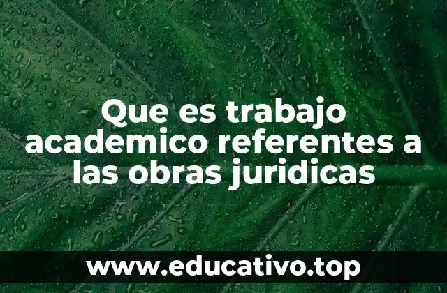 Que es trabajo academico referentes a las obras juridicas